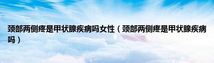 頸部?jī)蓚?cè)疼是甲狀腺疾病嗎女性（頸部?jī)蓚?cè)疼是甲狀腺疾病嗎）