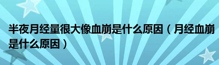 半夜月經(jīng)量很大像血崩是什么原因（月經(jīng)血崩是什么原因）