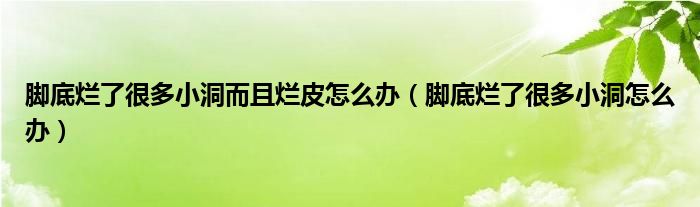 腳底爛了很多小洞而且爛皮怎么辦（腳底爛了很多小洞怎么辦）