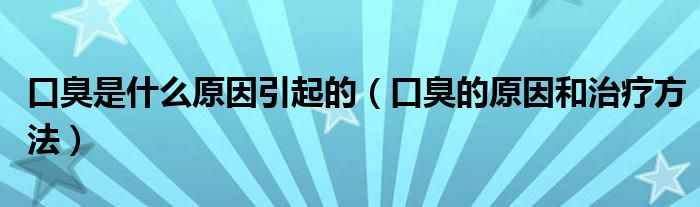 口臭是什么原因引起的（口臭的原因和治療方法）