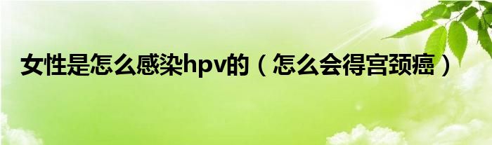 女性是怎么感染hpv的（怎么會得宮頸癌）