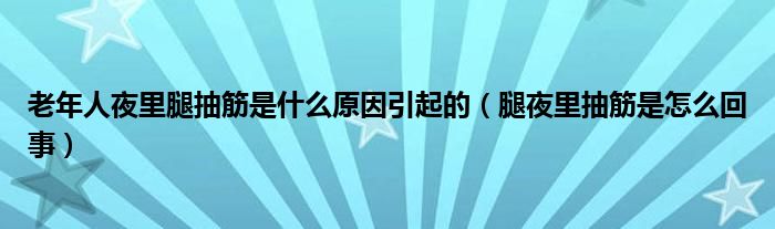 老年人夜里腿抽筋是什么原因引起的（腿夜里抽筋是怎么回事）