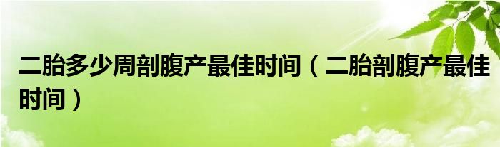 二胎多少周剖腹產(chǎn)最佳時(shí)間（二胎剖腹產(chǎn)最佳時(shí)間）