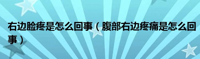 右邊臉疼是怎么回事（腹部右邊疼痛是怎么回事）