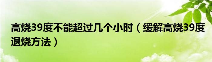 高燒39度不能超過幾個小時（緩解高燒39度退燒方法）