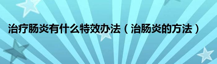 治療腸炎有什么特效辦法（治腸炎的方法）