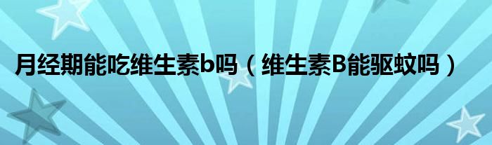 月經(jīng)期能吃維生素b嗎（維生素B能驅(qū)蚊嗎）