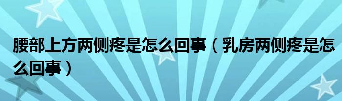 腰部上方兩側(cè)疼是怎么回事（乳房?jī)蓚?cè)疼是怎么回事）