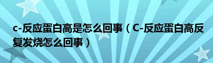 c-反應(yīng)蛋白高是怎么回事（C-反應(yīng)蛋白高反復(fù)發(fā)燒怎么回事）