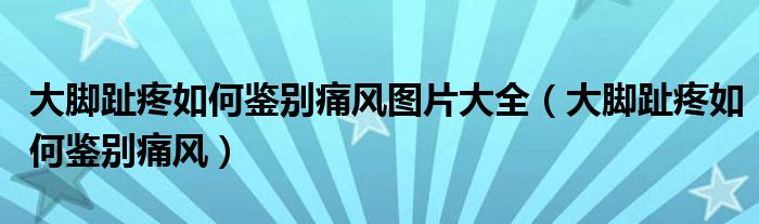 大腳趾疼如何鑒別痛風(fēng)圖片大全（大腳趾疼如何鑒別痛風(fēng)）