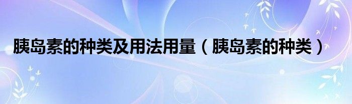 胰島素的種類及用法用量（胰島素的種類）