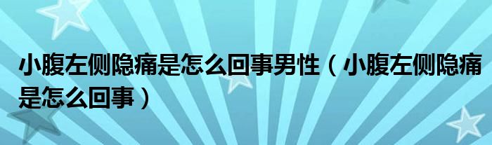 小腹左側隱痛是怎么回事男性（小腹左側隱痛是怎么回事）