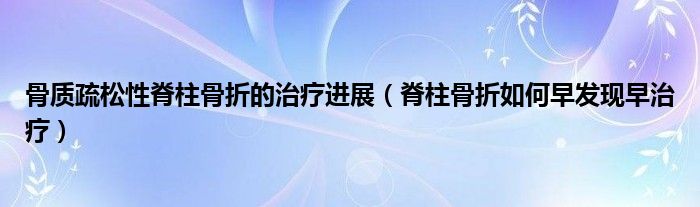 骨質(zhì)疏松性脊柱骨折的治療進展（脊柱骨折如何早發(fā)現(xiàn)早治療）