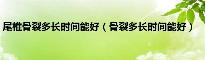 尾椎骨裂多長時(shí)間能好（骨裂多長時(shí)間能好）