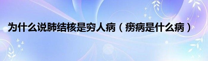 為什么說(shuō)肺結(jié)核是窮人?。òA病是什么病）