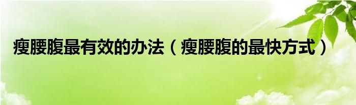 瘦腰腹最有效的辦法（瘦腰腹的最快方式）