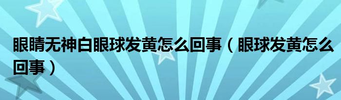 眼睛無(wú)神白眼球發(fā)黃怎么回事（眼球發(fā)黃怎么回事）