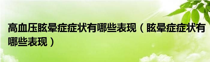 高血壓眩暈癥癥狀有哪些表現(xiàn)（眩暈癥癥狀有哪些表現(xiàn)）