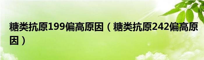 糖類抗原199偏高原因（糖類抗原242偏高原因）