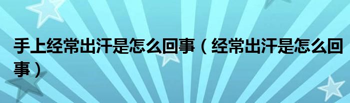 手上經(jīng)常出汗是怎么回事（經(jīng)常出汗是怎么回事）