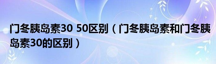 門冬胰島素30 50區(qū)別（門冬胰島素和門冬胰島素30的區(qū)別）