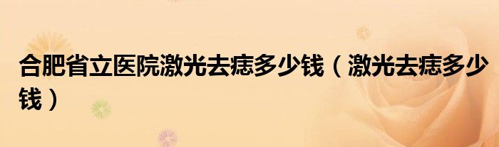 合肥省立醫(yī)院激光去痣多少錢（激光去痣多少錢）