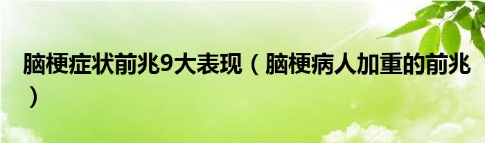 腦梗癥狀前兆9大表現(xiàn)（腦梗病人加重的前兆）