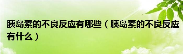 胰島素的不良反應(yīng)有哪些（胰島素的不良反應(yīng)有什么）