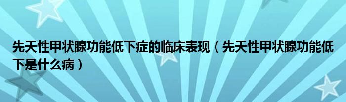 先天性甲狀腺功能低下癥的臨床表現(xiàn)（先天性甲狀腺功能低下是什么?。? /></span>
		<span id=