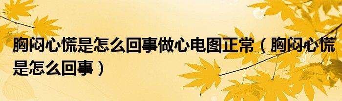 胸悶心慌是怎么回事做心電圖正常（胸悶心慌是怎么回事）