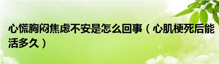 心慌胸悶焦慮不安是怎么回事（心肌梗死后能活多久）