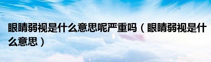 眼睛弱視是什么意思呢嚴(yán)重嗎（眼睛弱視是什么意思）