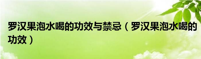 羅漢果泡水喝的功效與禁忌（羅漢果泡水喝的功效）