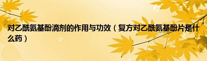 對乙酰氨基酚滴劑的作用與功效（復(fù)方對乙酰氨基酚片是什么藥）