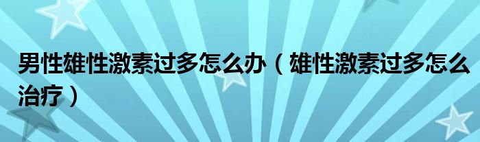 男性雄性激素過多怎么辦（雄性激素過多怎么治療）