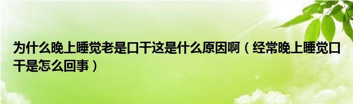 為什么晚上睡覺老是口干這是什么原因?。ń?jīng)常晚上睡覺口干是怎么回事）