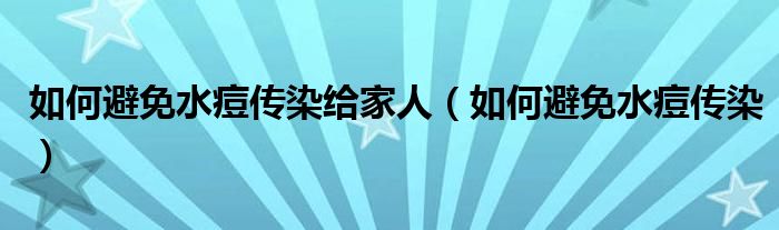 如何避免水痘傳染給家人（如何避免水痘傳染）