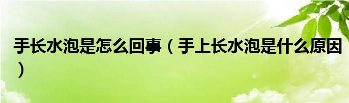 手長(zhǎng)水泡是怎么回事（手上長(zhǎng)水泡是什么原因）