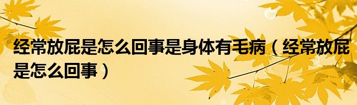 經(jīng)常放屁是怎么回事是身體有毛?。ń?jīng)常放屁是怎么回事）