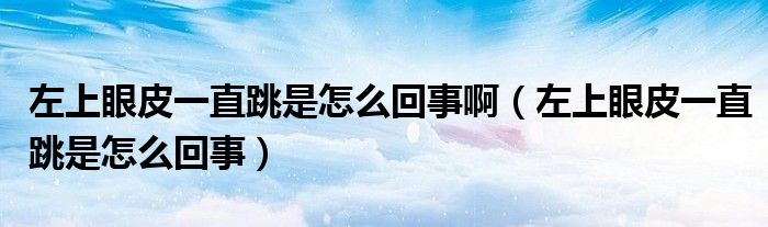 左上眼皮一直跳是怎么回事?。ㄗ笊涎燮ひ恢碧窃趺椿厥拢? /></span>
		<span id=