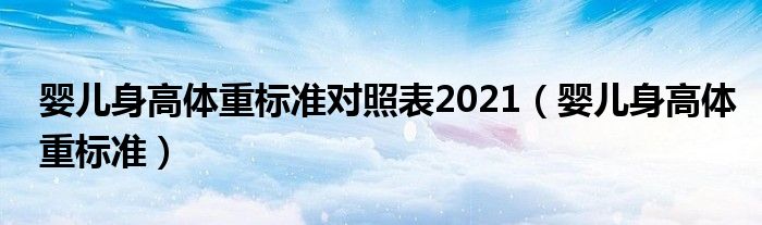 嬰兒身高體重標(biāo)準(zhǔn)對照表2021（嬰兒身高體重標(biāo)準(zhǔn)）