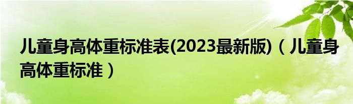 兒童身高體重標準表(2023最新版)（兒童身高體重標準）