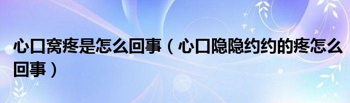 心口窩疼是怎么回事（心口隱隱約約的疼怎么回事）