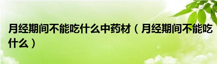 月經(jīng)期間不能吃什么中藥材（月經(jīng)期間不能吃什么）