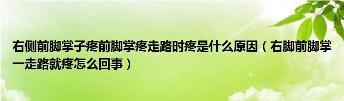 右側(cè)前腳掌子疼前腳掌疼走路時疼是什么原因（右腳前腳掌一走路就疼怎么回事）