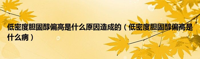 低密度膽固醇偏高是什么原因造成的（低密度膽固醇偏高是什么?。? /></span>
		<span id=