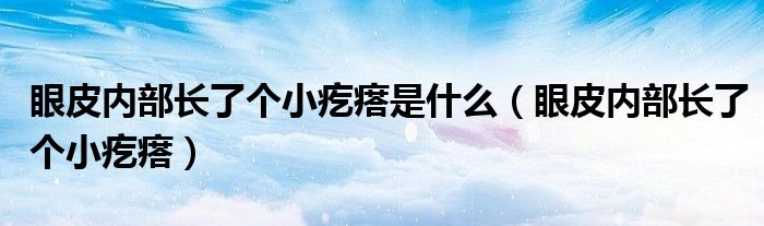 眼皮內(nèi)部長了個小疙瘩是什么（眼皮內(nèi)部長了個小疙瘩）