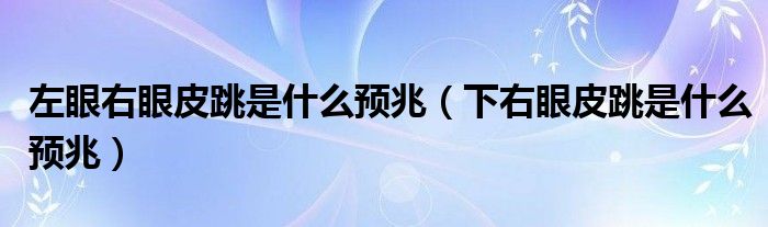 左眼右眼皮跳是什么預(yù)兆（下右眼皮跳是什么預(yù)兆）