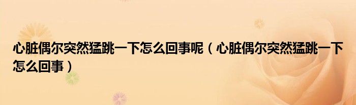 心臟偶爾突然猛跳一下怎么回事呢（心臟偶爾突然猛跳一下怎么回事）