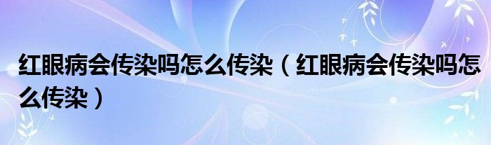 紅眼病會傳染嗎怎么傳染（紅眼病會傳染嗎怎么傳染）